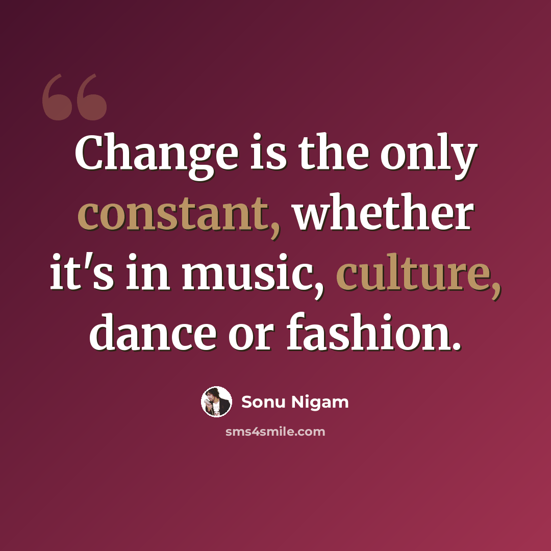 “Change is the only constant, whether it's in music, culture, dance or fashion.” quote by Sonu Nigam