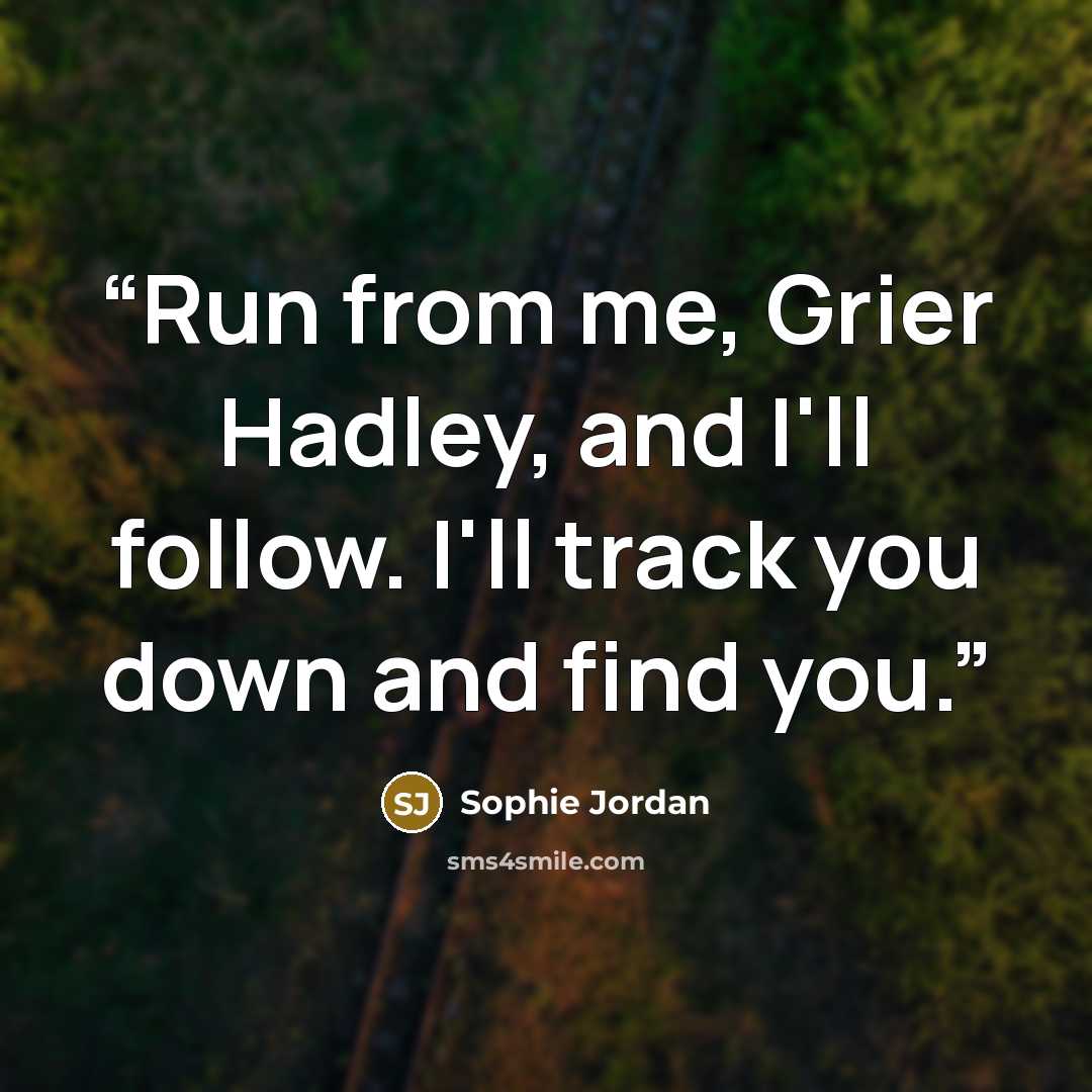 “Run from me, Grier Hadley, and I'll follow. I'll track you down and find you.” quote by Sophie Jordan