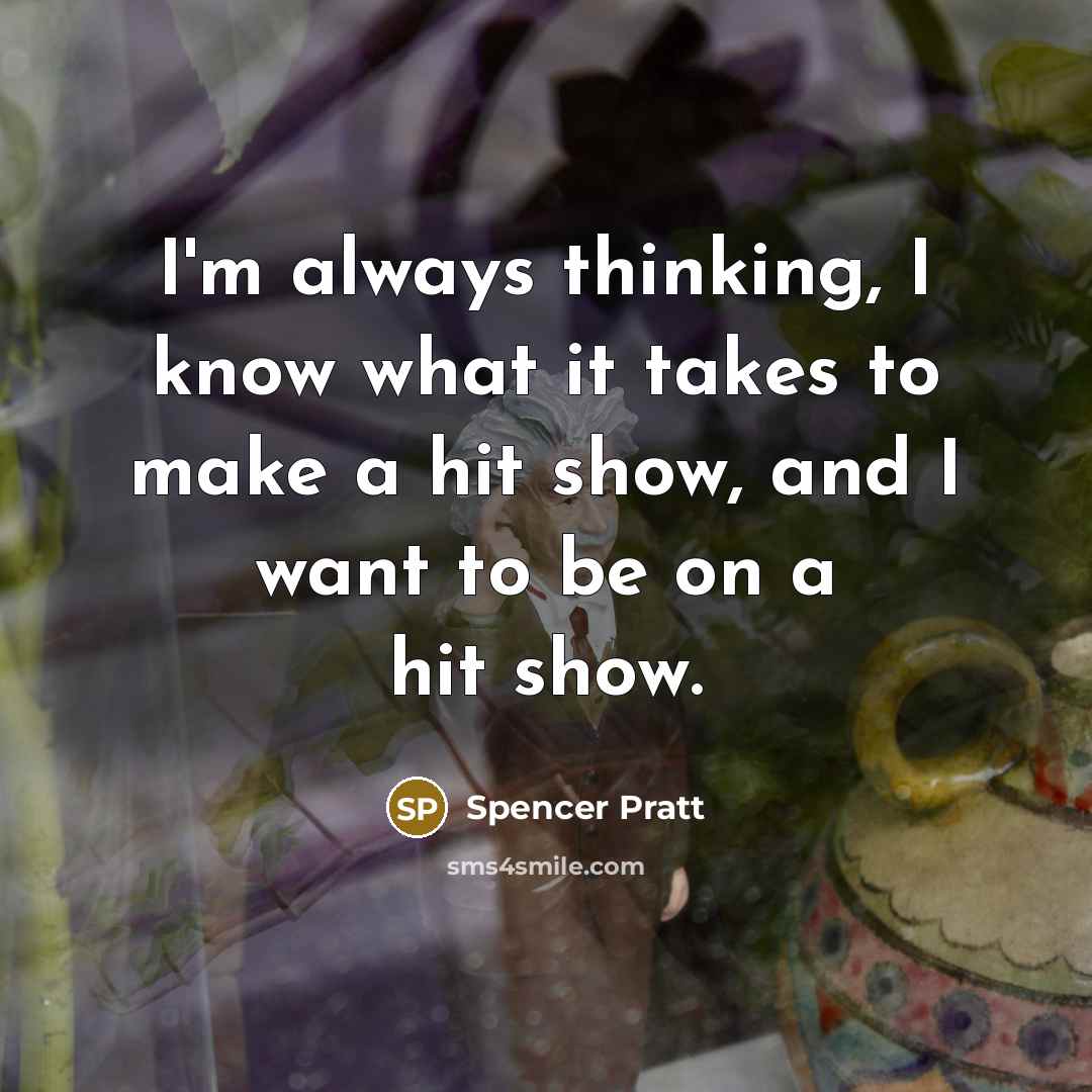 “I'm always thinking, I know what it takes to make a hit show, and I want to be on a hit show.” quote by Spencer Pratt