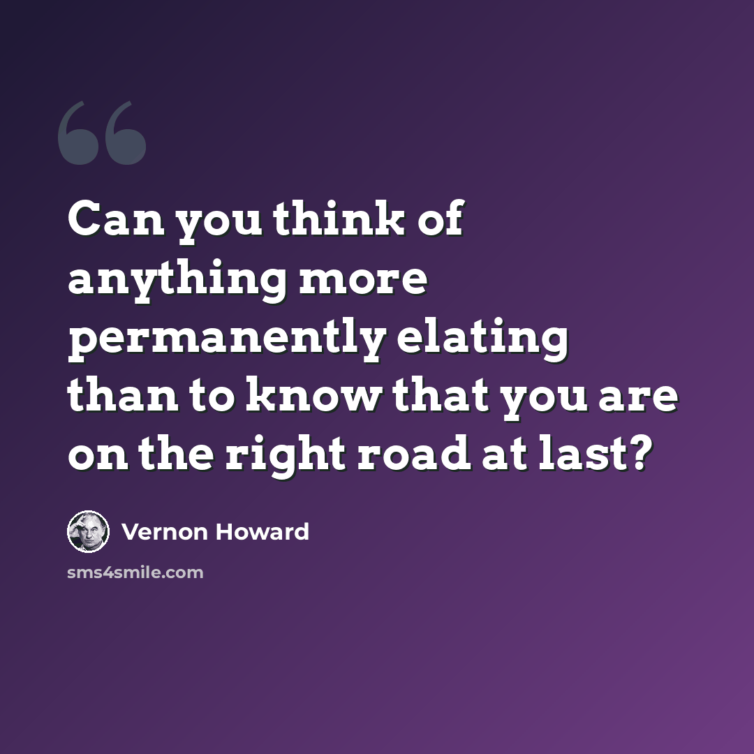 “Can you think of anything more permanently elating than to know that you are on the right road at last?” quote by Vernon Howard