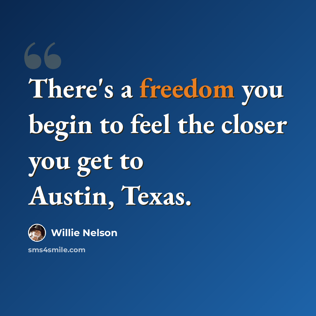 “There's a freedom you begin to feel the closer you get to Austin, Texas.” quote by Willie Nelson