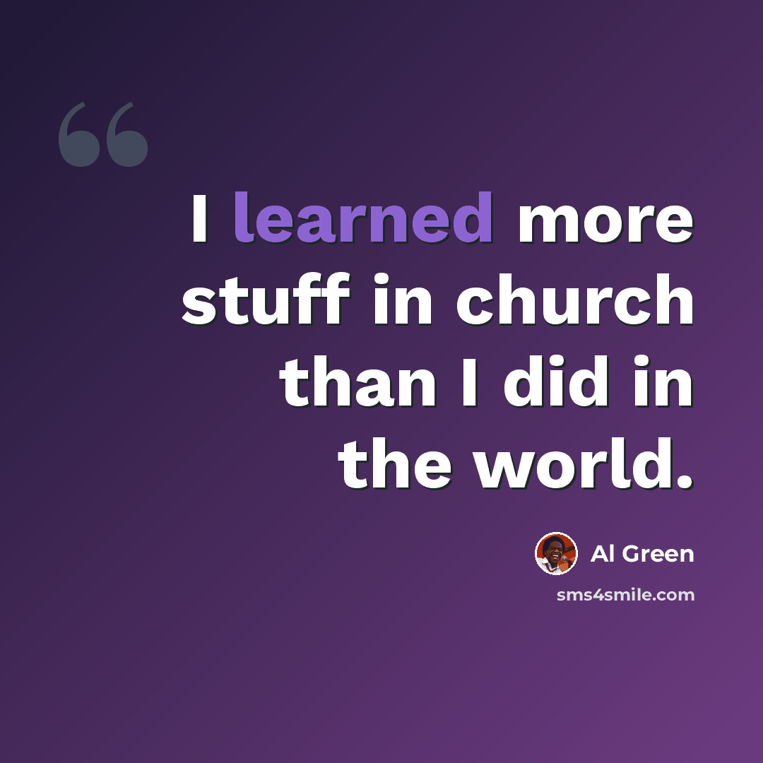“I learned more stuff in church than I did in the world.” quote by Al Green