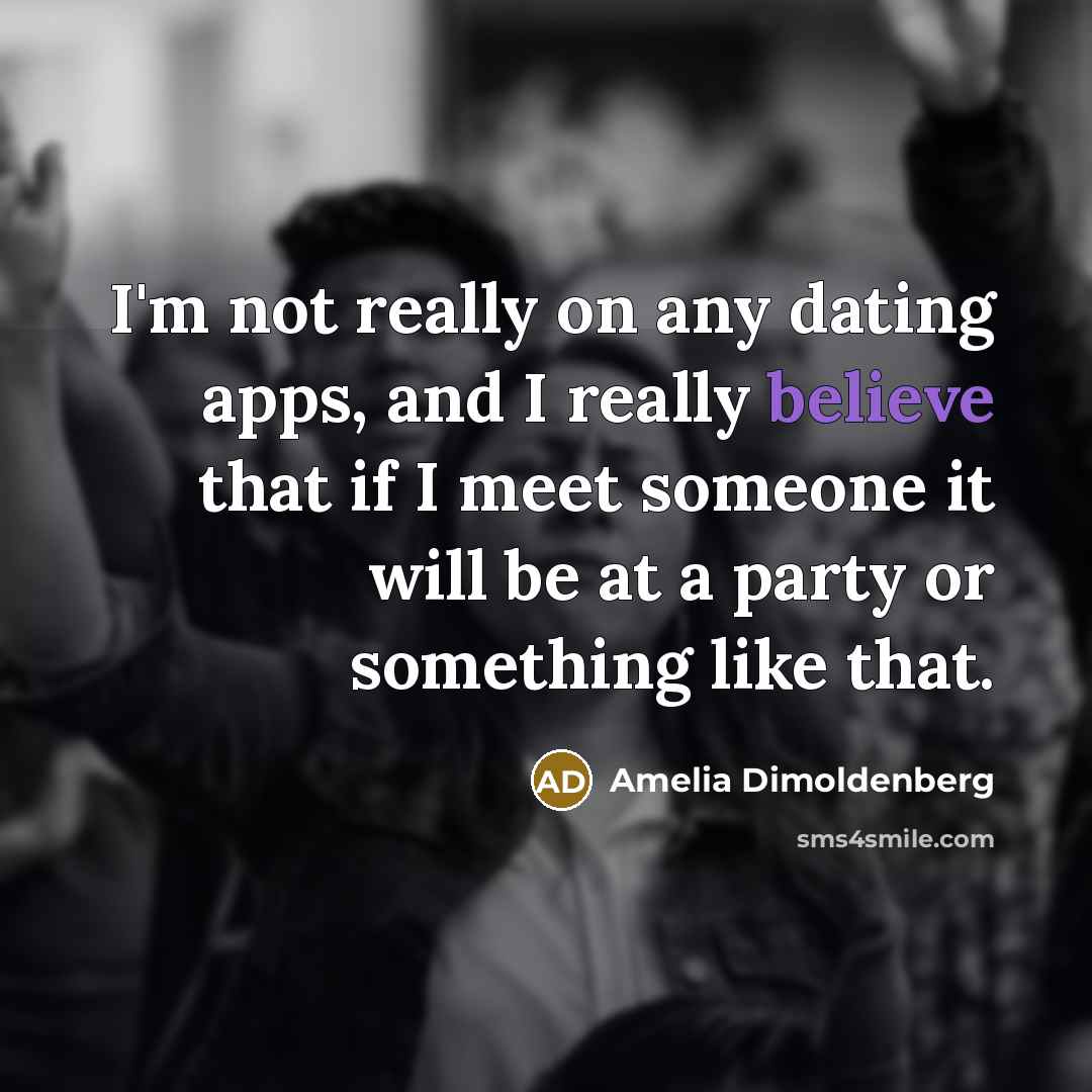 “I'm not really on any dating apps, and I really believe that if I meet someone it will be at a party or something like that.” quote by Amelia Dimoldenberg
