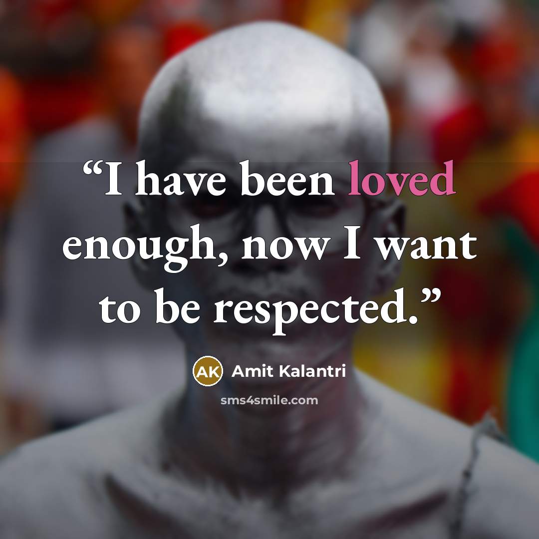 “I have been loved enough, now I want to be respected.” quote by Amit Kalantri