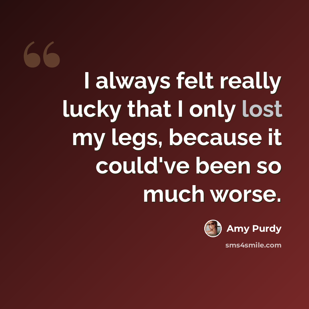 “I always felt really lucky that I only lost my legs, because it could've been so much worse.” quote by Amy Purdy