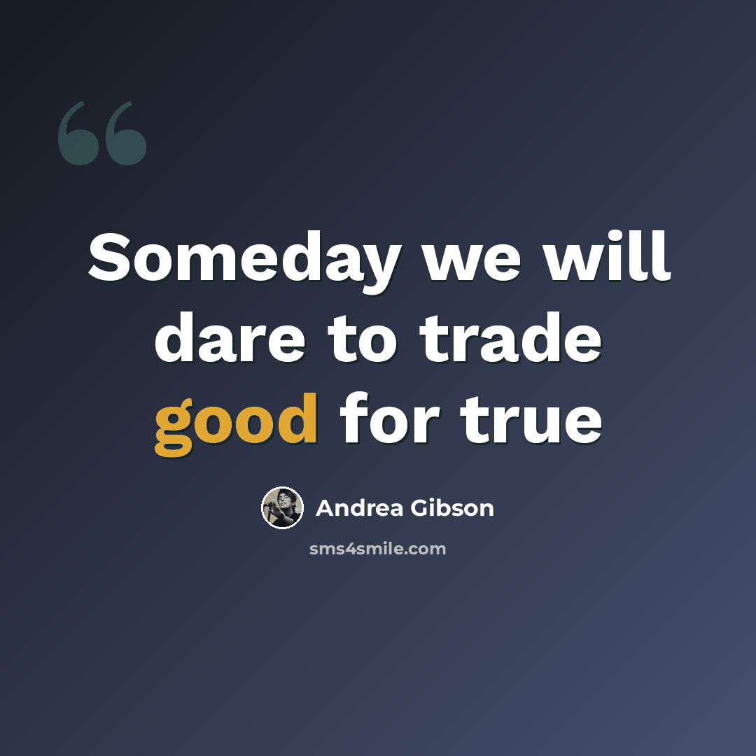 “Someday we will dare to trade good for true” quote by Andrea Gibson