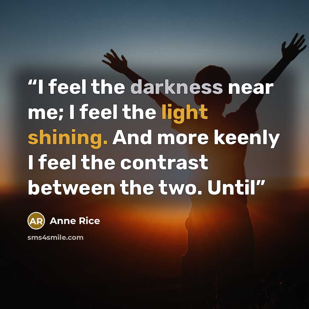“I feel the darkness near me; I feel the light shining. And more keenly I feel the contrast between the two. Until” quote by Anne Rice