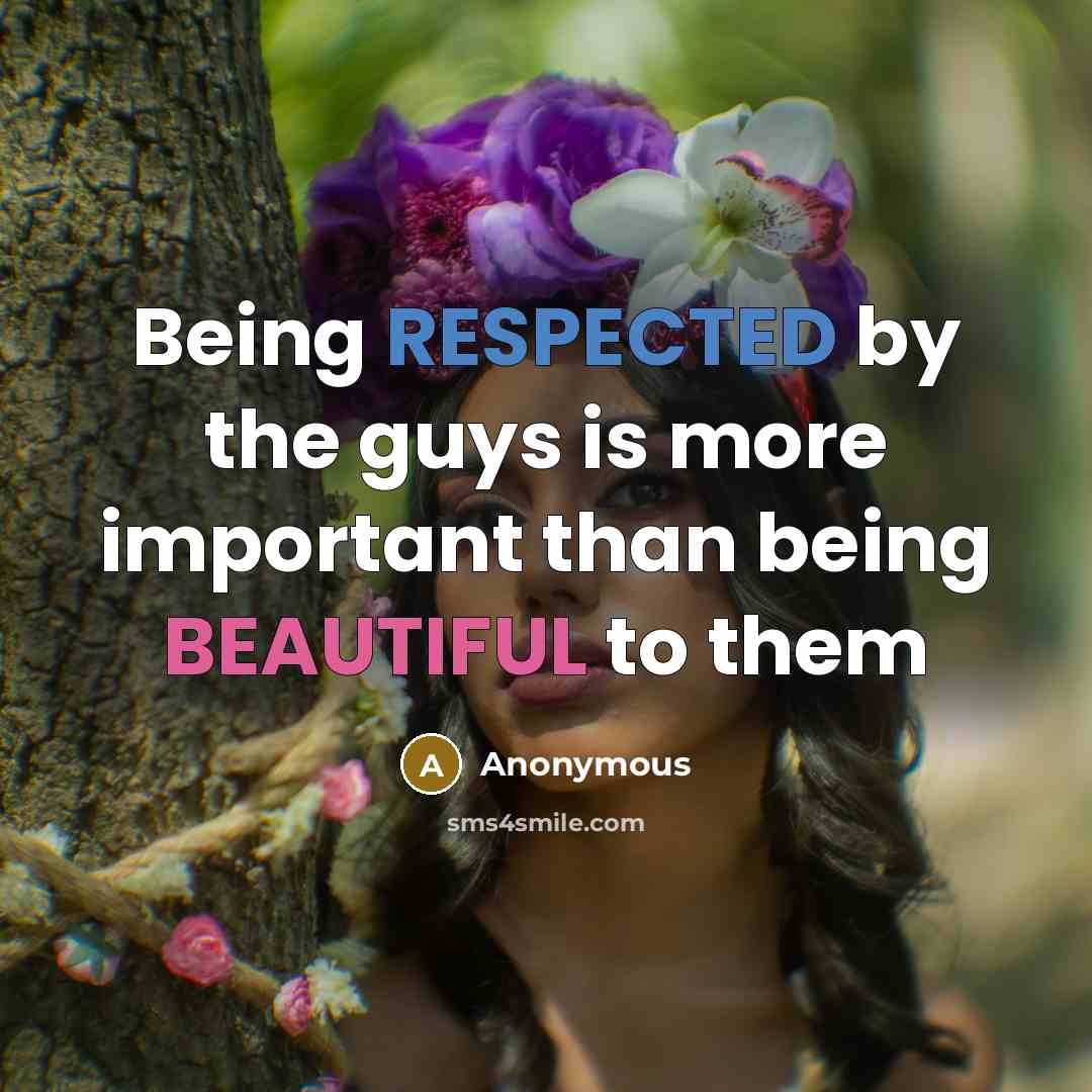 “Being RESPECTED by the guys is more important than being BEAUTIFUL to them” quote by Anonymous