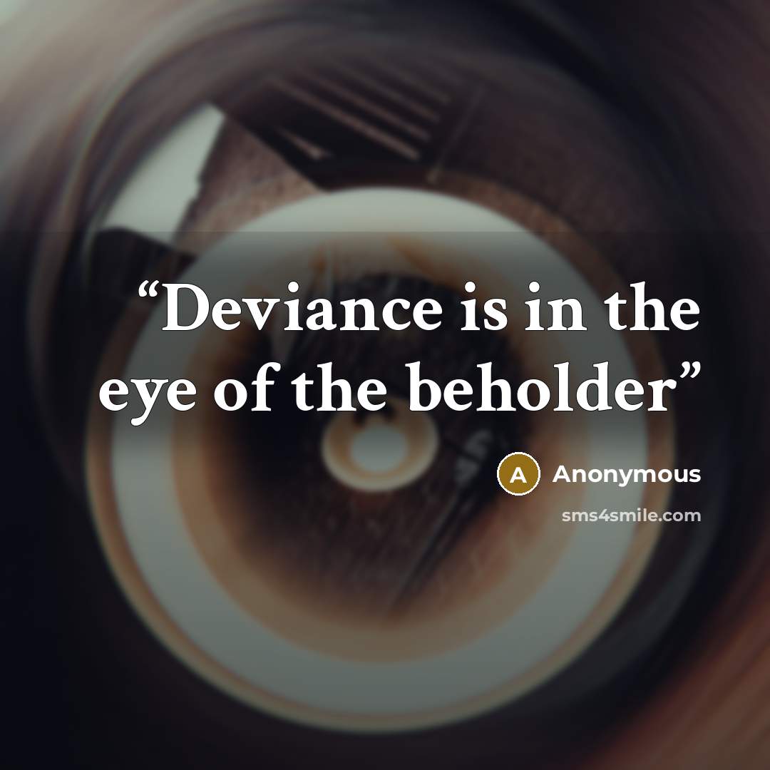 “Deviance is in the eye of the beholder” quote by Anonymous