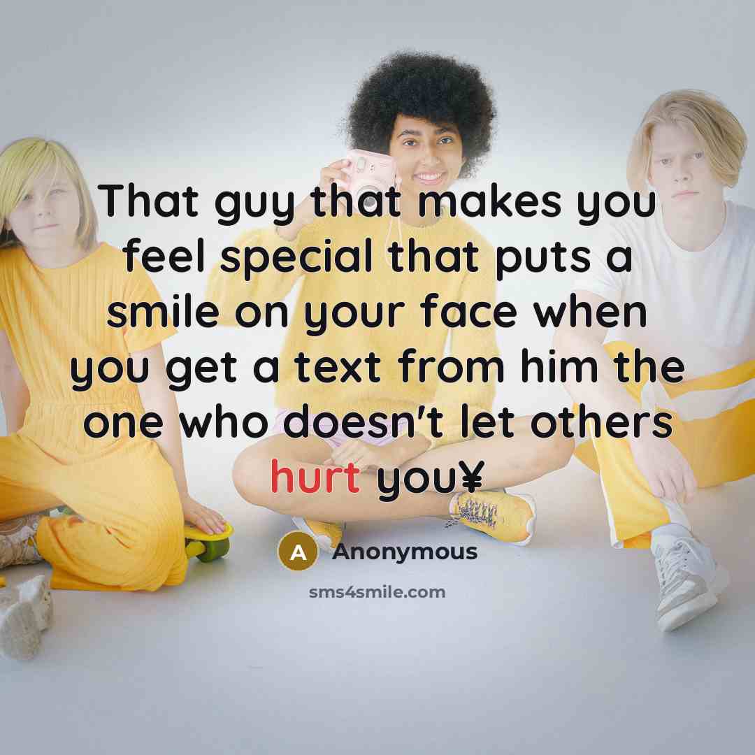 “That guy that makes you feel special that puts a smile on your face when you get a text from him the one who doesn't let others hurt you¥” quote by Anonymous