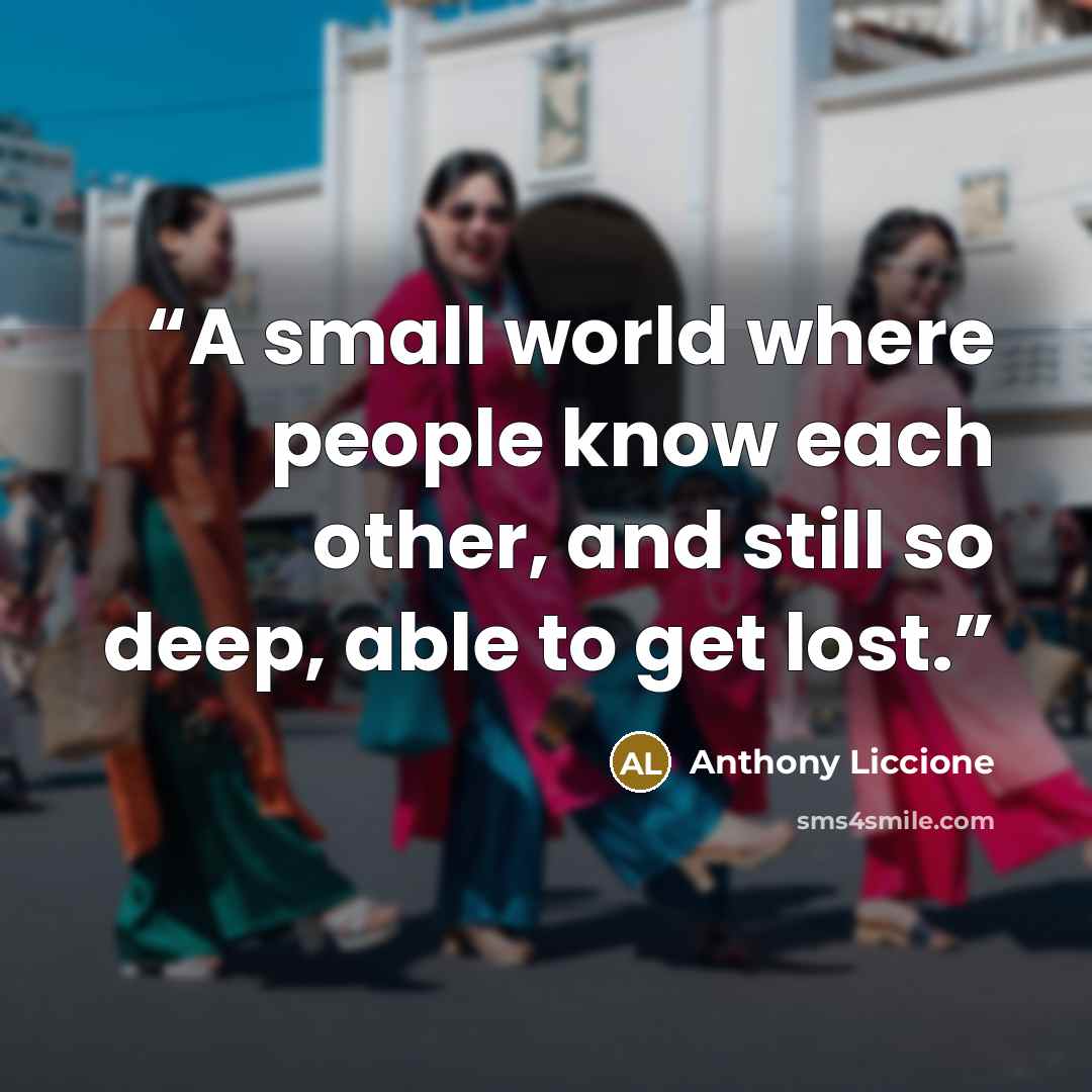 “A small world where people know each other, and still so deep, able to get lost.” quote by Anthony Liccione