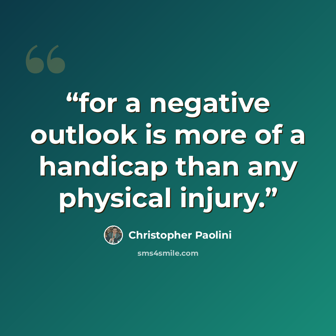 “for a negative outlook is more of a handicap than any physical injury.” quote by Christopher Paolini