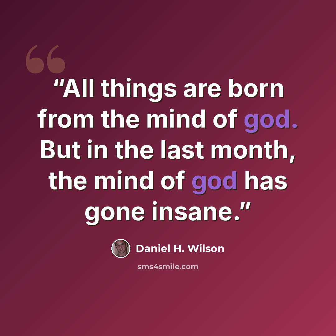 “All things are born from the mind of god. But in the last month, the mind of god has gone insane.” quote by Daniel H. Wilson
