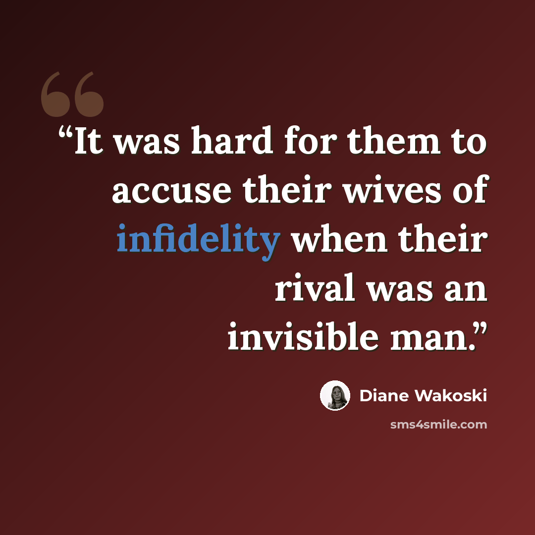 “It was hard for them to accuse their wives of infidelity when their rival was an invisible man.” quote by Diane Wakoski