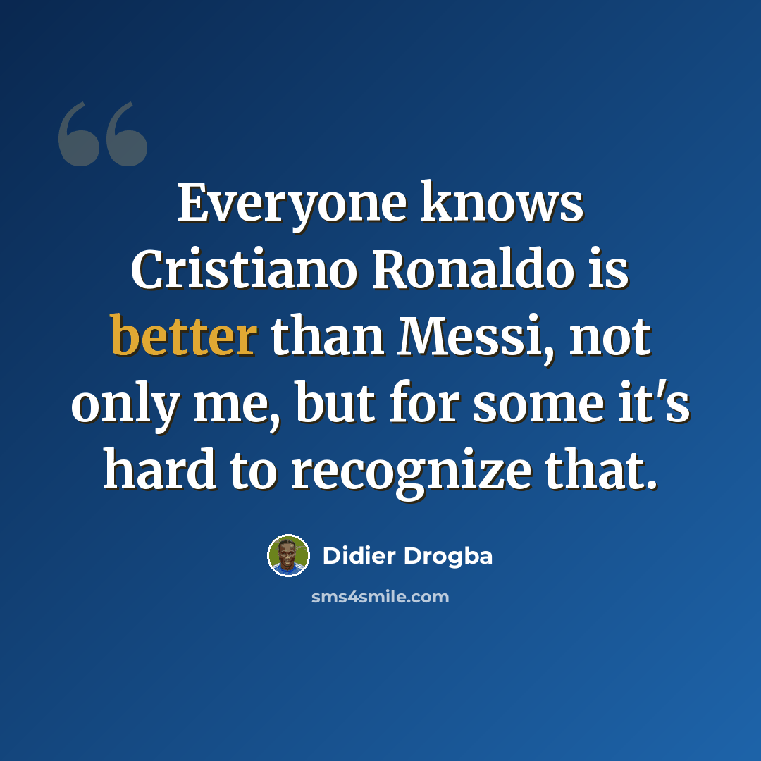 “Everyone knows Cristiano Ronaldo is better than Messi, not only me, but for some it's hard to recognize that.” quote by Didier Drogba
