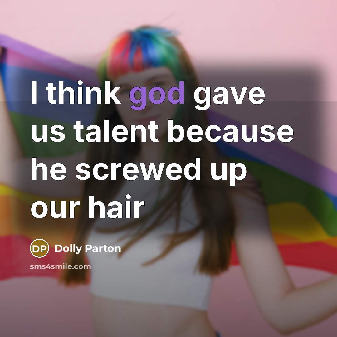 “I think god gave us talent because he screwed up our hair” quote by Dolly Parton