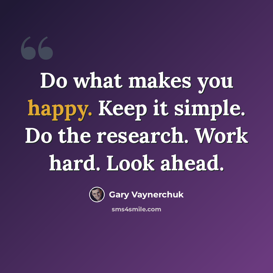 “Do what makes you happy. Keep it simple. Do the research. Work hard. Look ahead.” quote by Gary Vaynerchuk