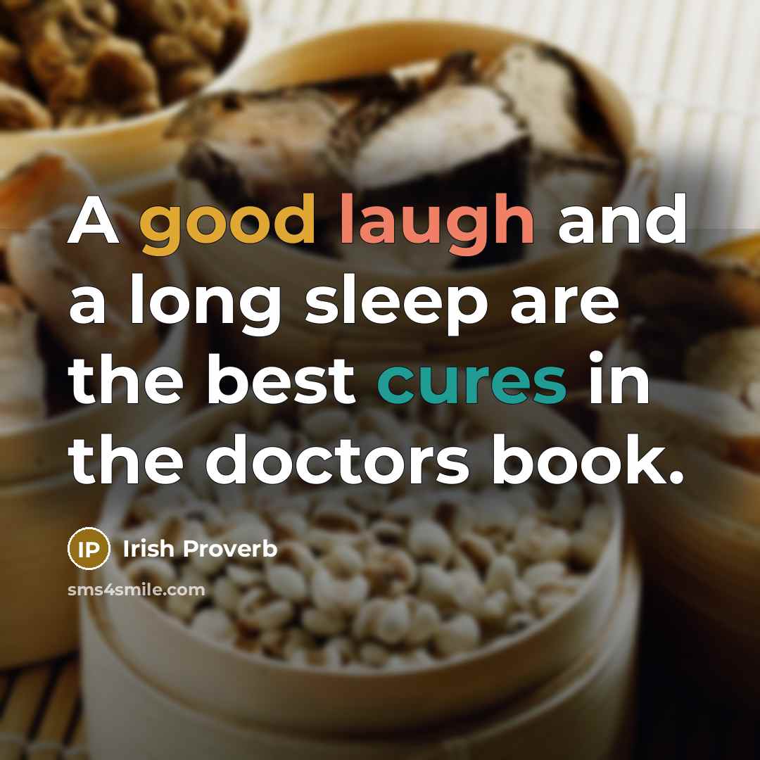 “A good laugh and a long sleep are the best cures in the doctors book.” quote by Irish Proverb