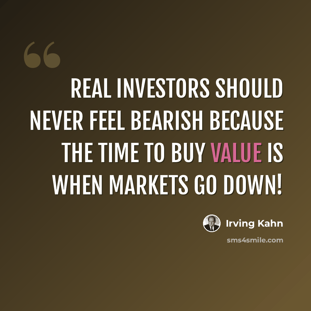 “Real investors should never feel bearish because the time to buy value is when markets go down!” quote by Irving Kahn