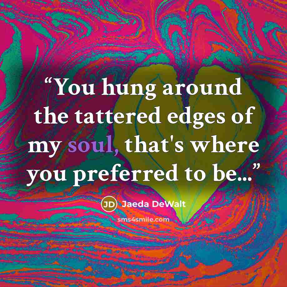“You hung around the tattered edges of my soul, that's where you preferred to be...” quote by Jaeda DeWalt