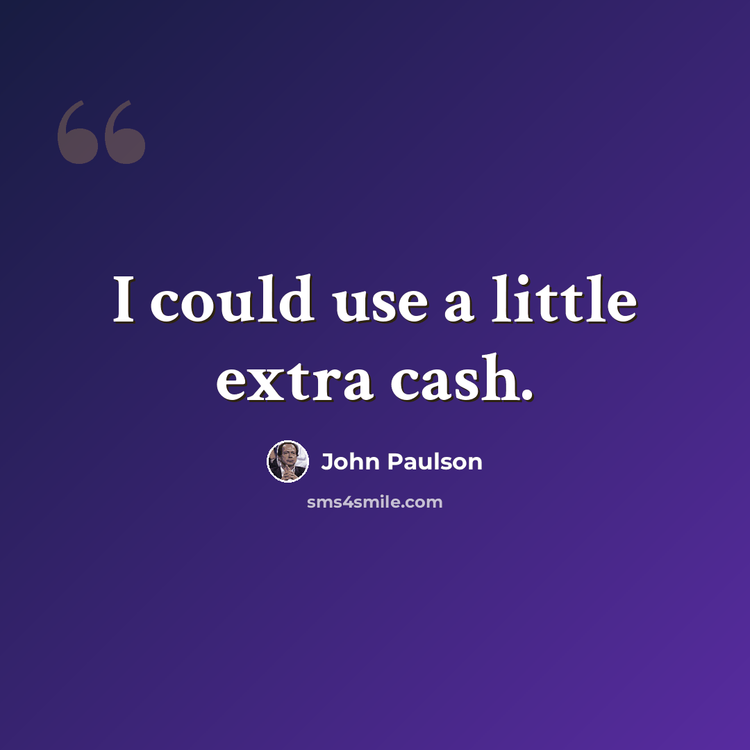 “I could use a little extra cash.” quote by John Paulson