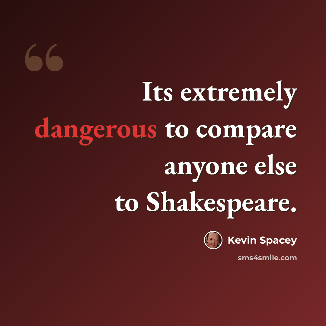 “Its extremely dangerous to compare anyone else to Shakespeare.” quote by Kevin Spacey