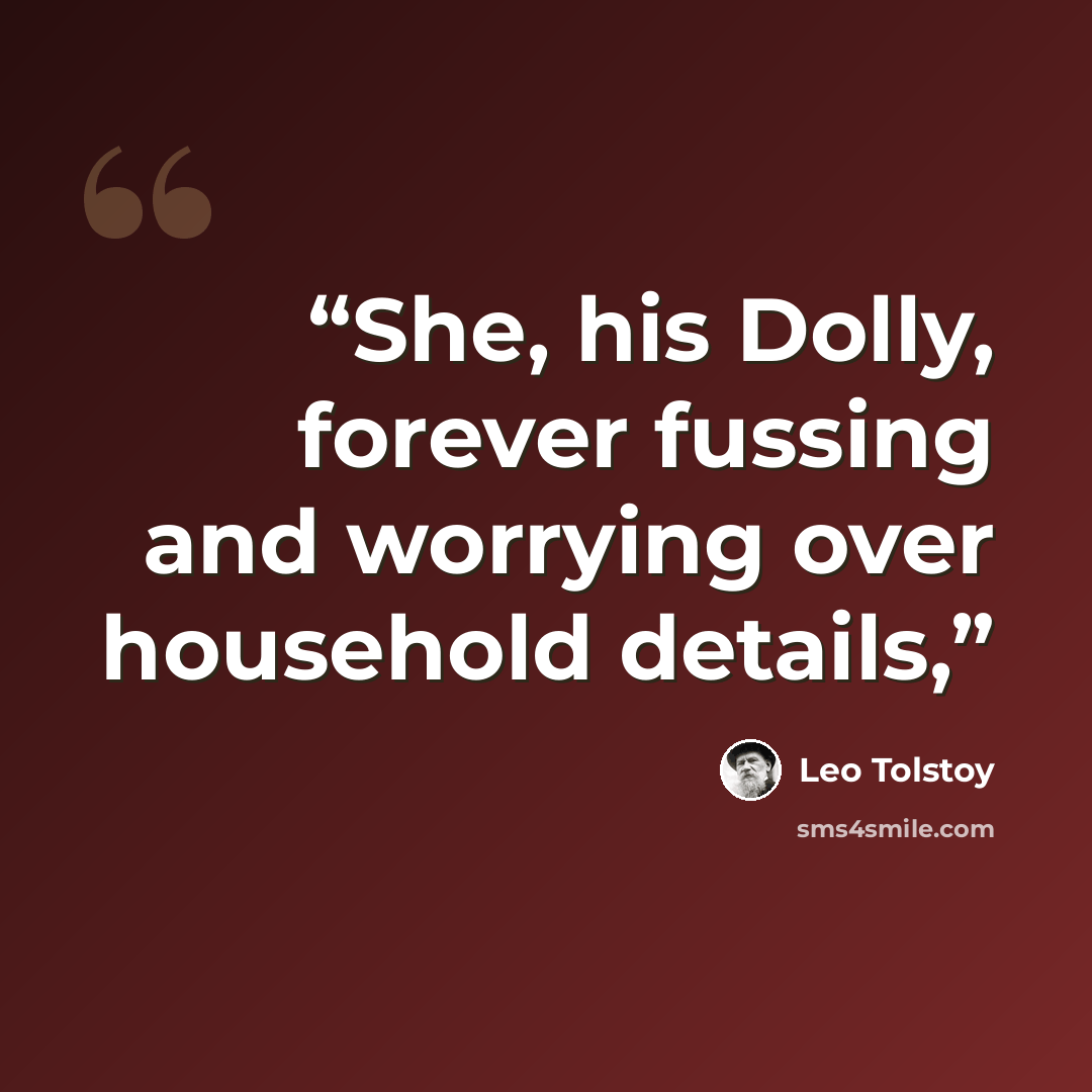 “She, his Dolly, forever fussing and worrying over household details,” quote by Leo Tolstoy