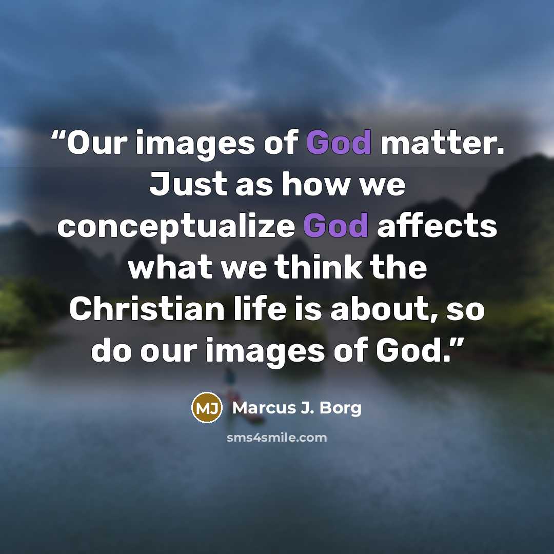 “Our images of God matter. Just as how we conceptualize God affects what we think the Christian life is about, so do our images of God.” quote by Marcus J. Borg