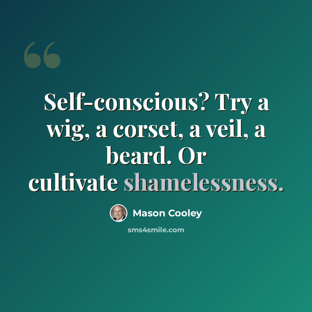 “Self-conscious? Try a wig, a corset, a veil, a beard. Or cultivate shamelessness.” quote by Mason Cooley