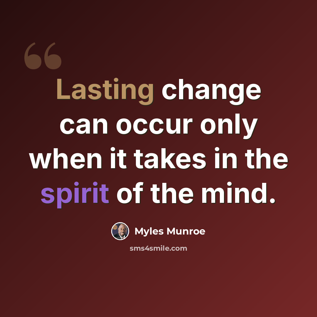 “Lasting change can occur only when it takes in the spirit of the mind.” quote by Myles Munroe