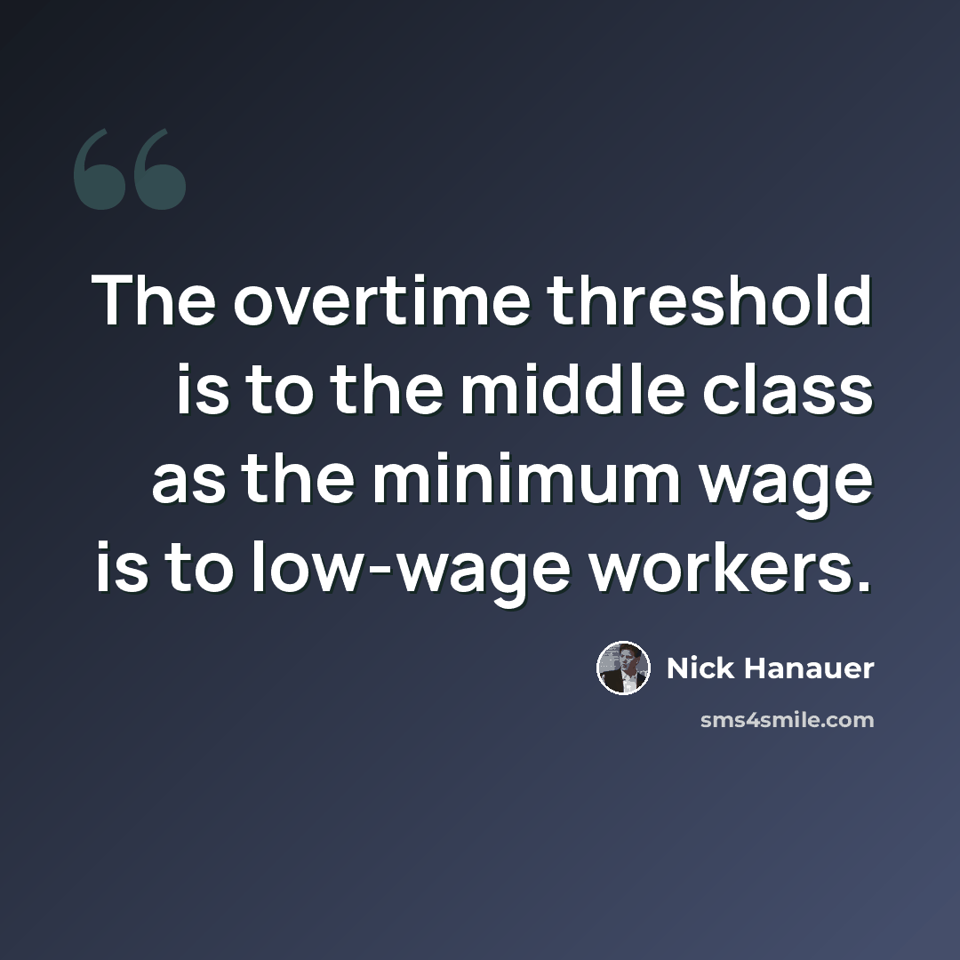 “The overtime threshold is to the middle class as the minimum wage is to low-wage workers.” quote by Nick Hanauer