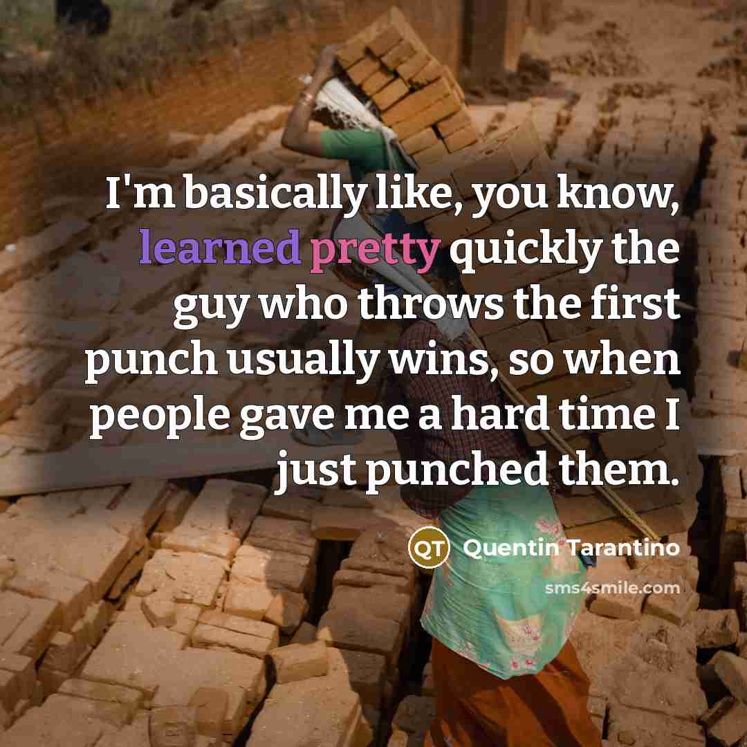 “I'm basically like, you know, learned pretty quickly the guy who throws the first punch usually wins, so when people gave me a hard time I just punched them.” quote by Quentin Tarantino