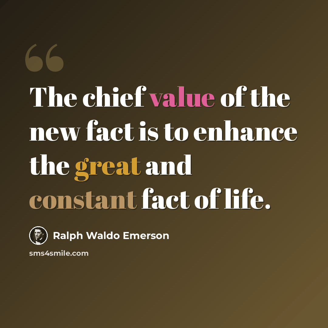 “The chief value of the new fact is to enhance the great and constant fact of life.” quote by Ralph Waldo Emerson