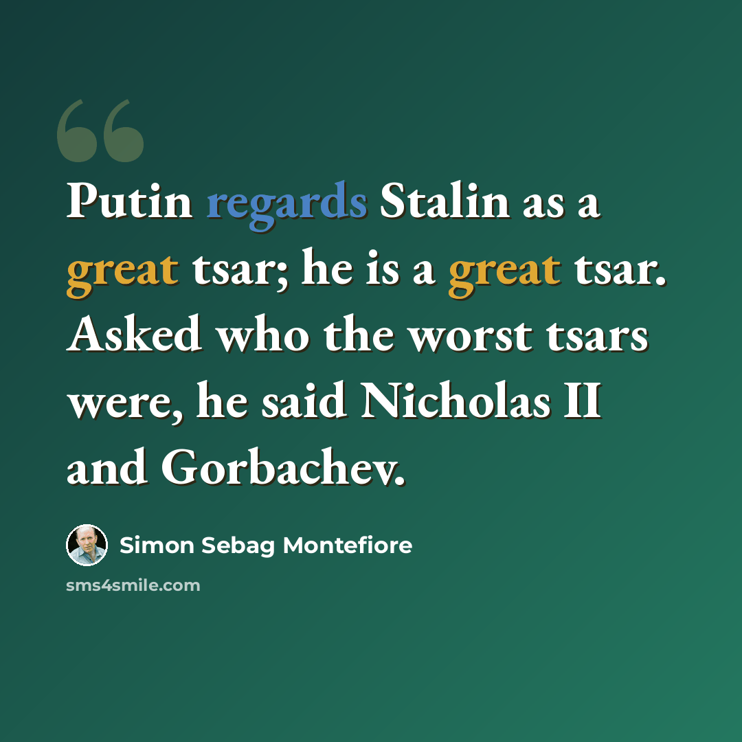 “Putin regards Stalin as a great tsar; he is a great tsar. Asked who the worst tsars were, he said Nicholas II and Gorbachev.” quote by Simon Sebag Montefiore