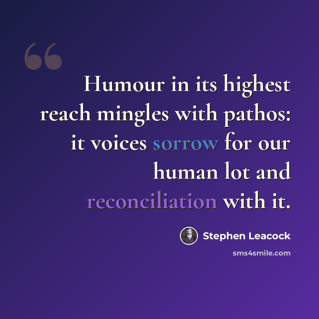 “Humour in its highest reach mingles with pathos: it voices sorrow for our human lot and reconciliation with it.” quote by Stephen Leacock