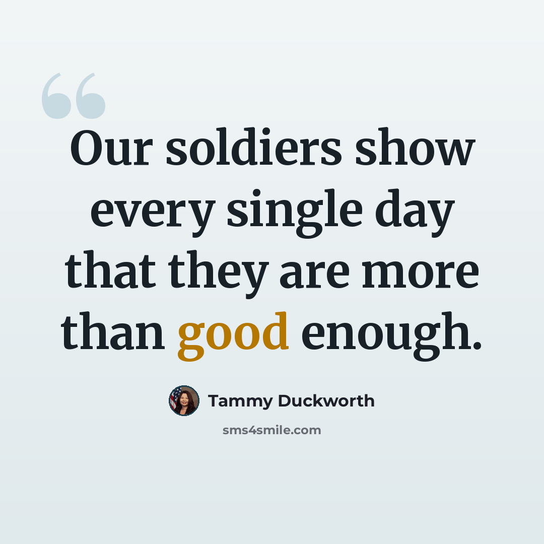 “Our soldiers show every single day that they are more than good enough.” quote by Tammy Duckworth