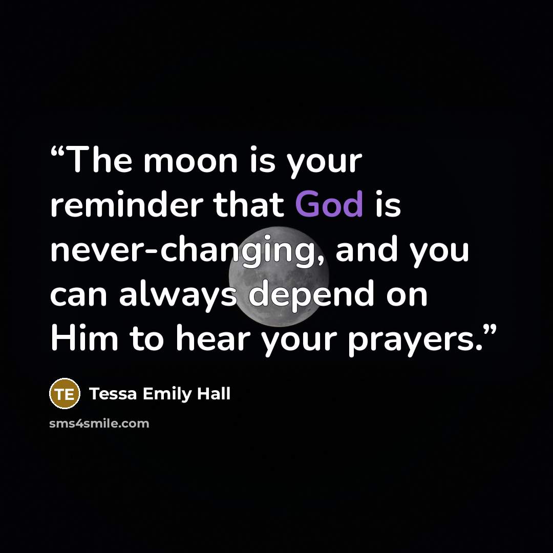 “The moon is your reminder that God is never-changing, and you can always depend on Him to hear your prayers.” quote by Tessa Emily Hall