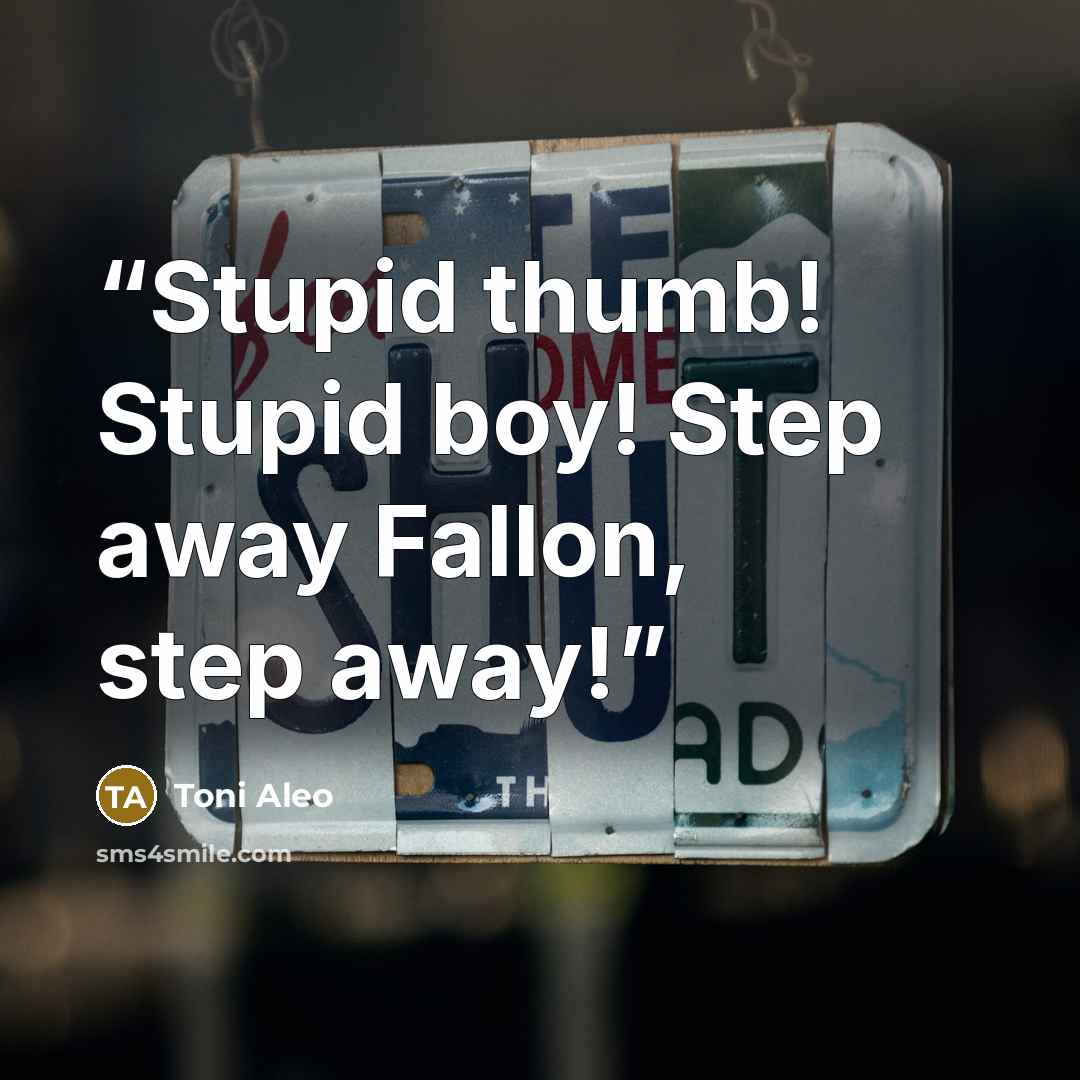 “Stupid thumb! Stupid boy! Step away Fallon, step away!” quote by Toni Aleo