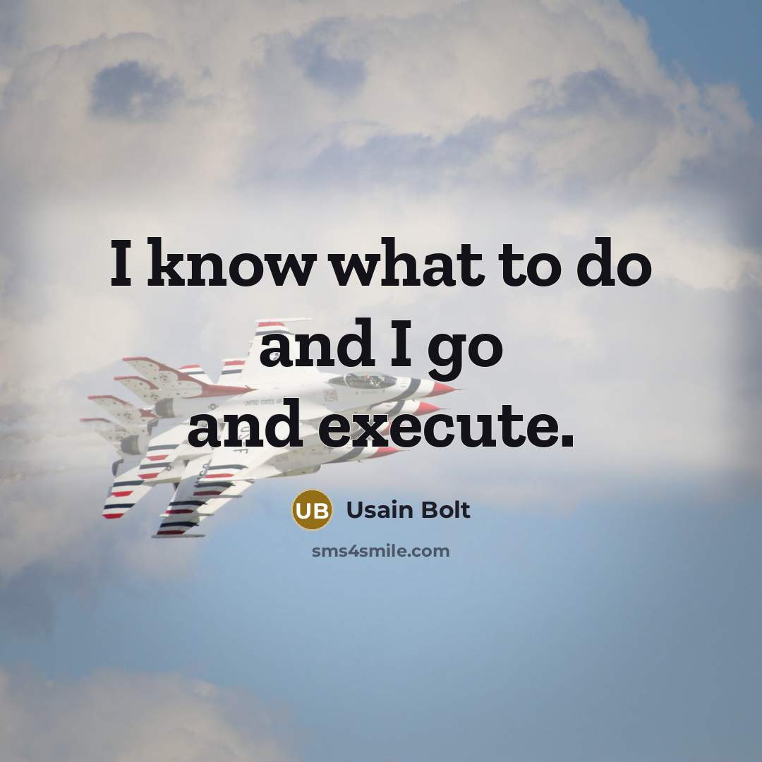 “I know what to do and I go and execute.” quote by Usain Bolt