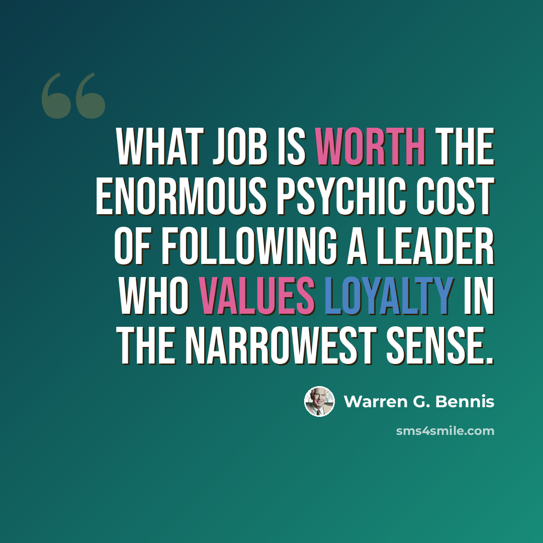 “What job is worth the enormous psychic cost of following a leader who values loyalty in the narrowest sense.” quote by Warren G. Bennis