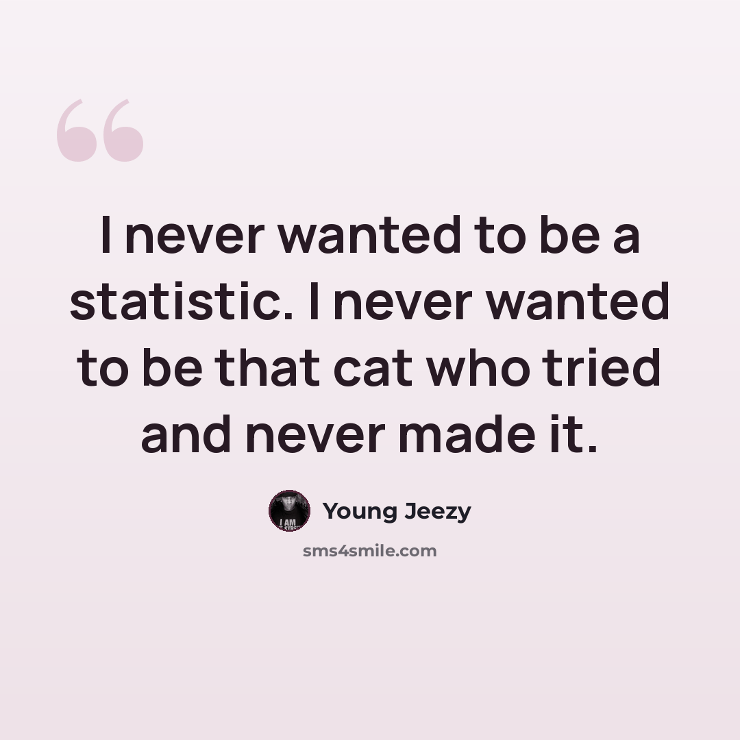 “I never wanted to be a statistic. I never wanted to be that cat who tried and never made it.” quote by Young Jeezy