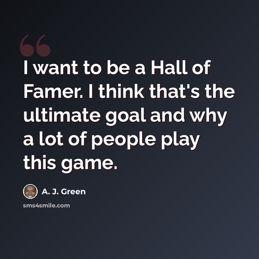 “I want to be a Hall of Famer. I think that's the ultimate goal and why a lot of people play this game.” quote by A. J. Green