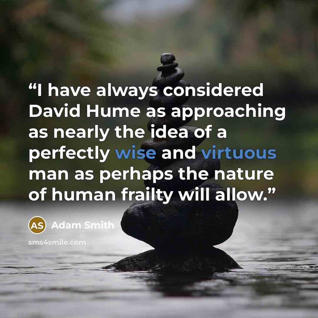 “I have always considered David Hume as approaching as nearly the idea of a perfectly wise and virtuous man as perhaps the nature of human frailty will allow.” quote by Adam Smith