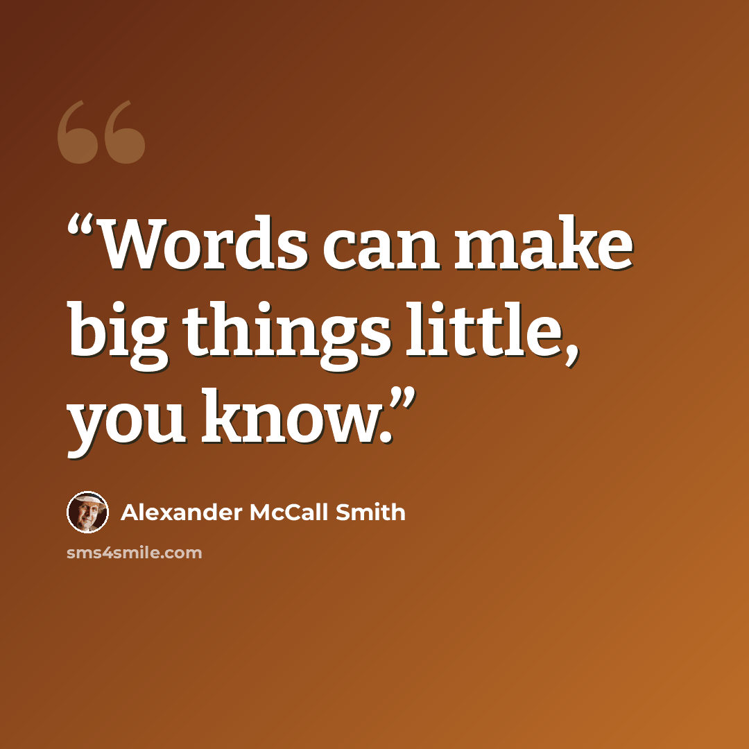 “Words can make big things little, you know.” quote by Alexander McCall Smith