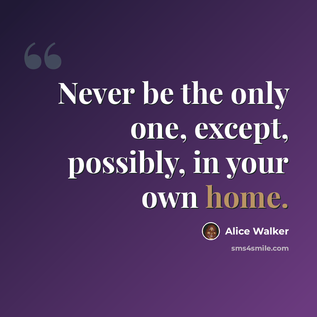 “Never be the only one, except, possibly, in your own home.” quote by Alice Walker