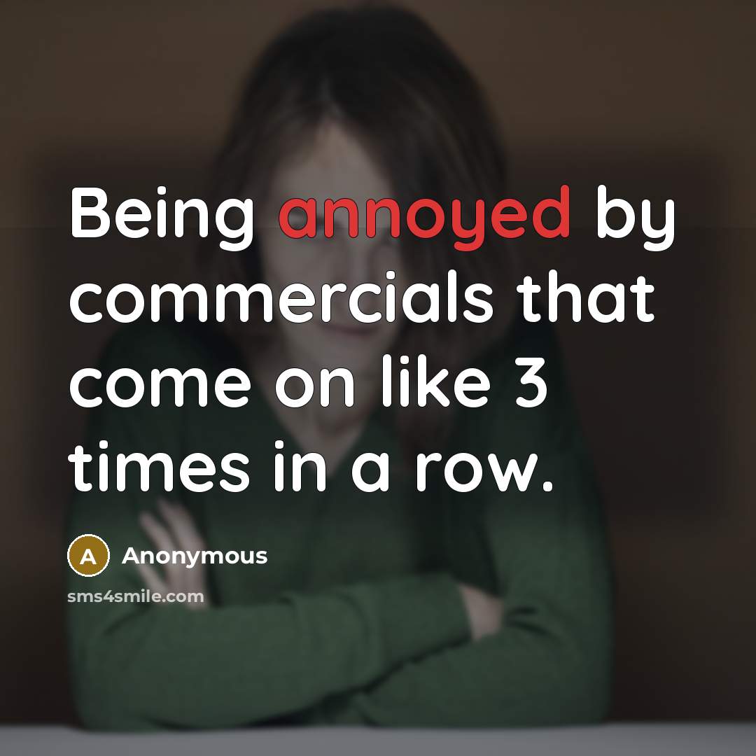 “Being annoyed by commercials that come on like 3 times in a row.” quote by Anonymous