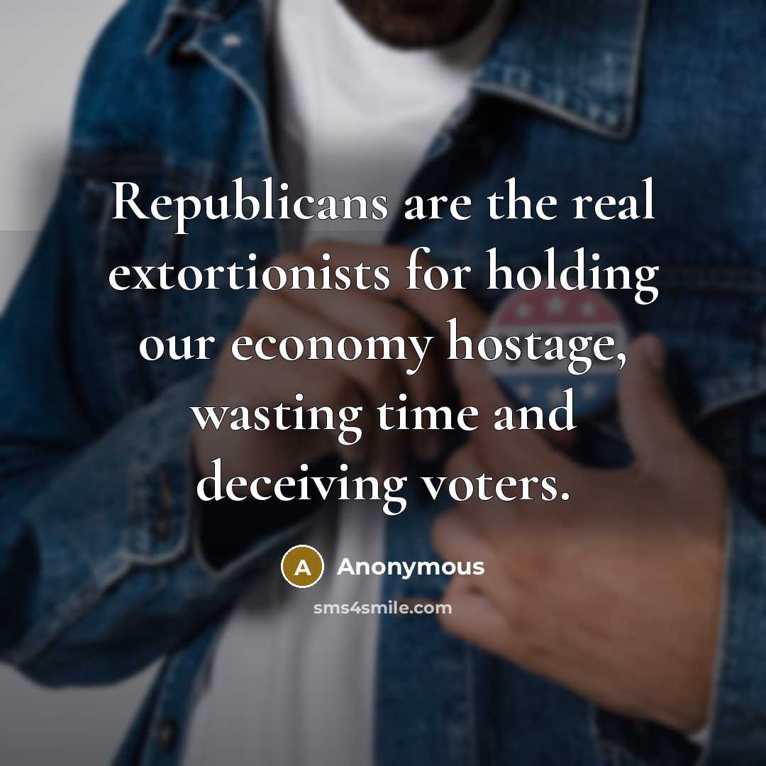 “Republicans are the real extortionists for holding our economy hostage, wasting time and deceiving voters.” quote by Anonymous
