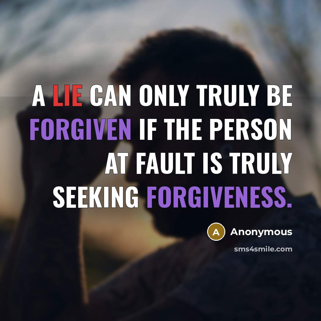 “A lie can only truly be forgiven if the person at fault is truly seeking forgiveness.” quote by Anonymous