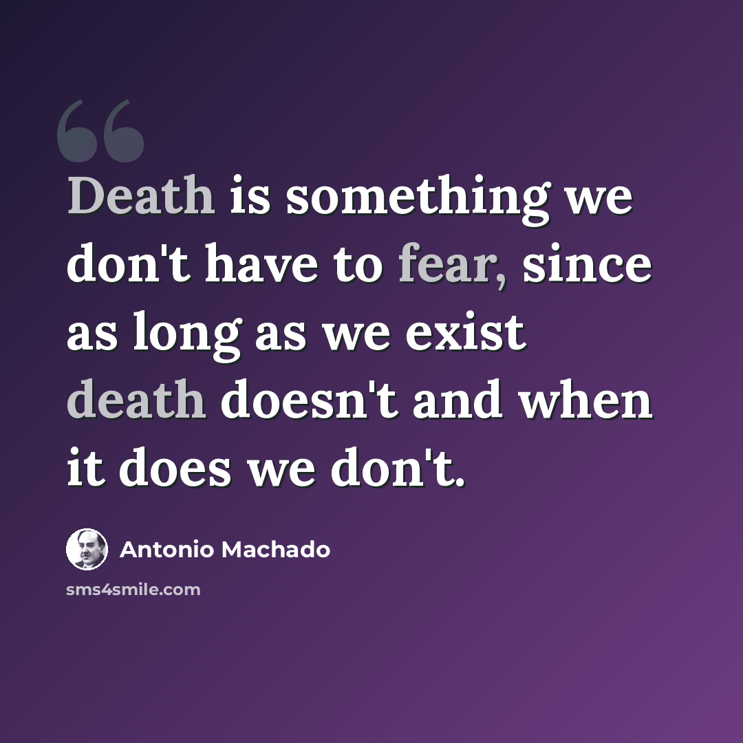“Death is something we don't have to fear, since as long as we exist death doesn't and when it does we don't.” quote by Antonio Machado