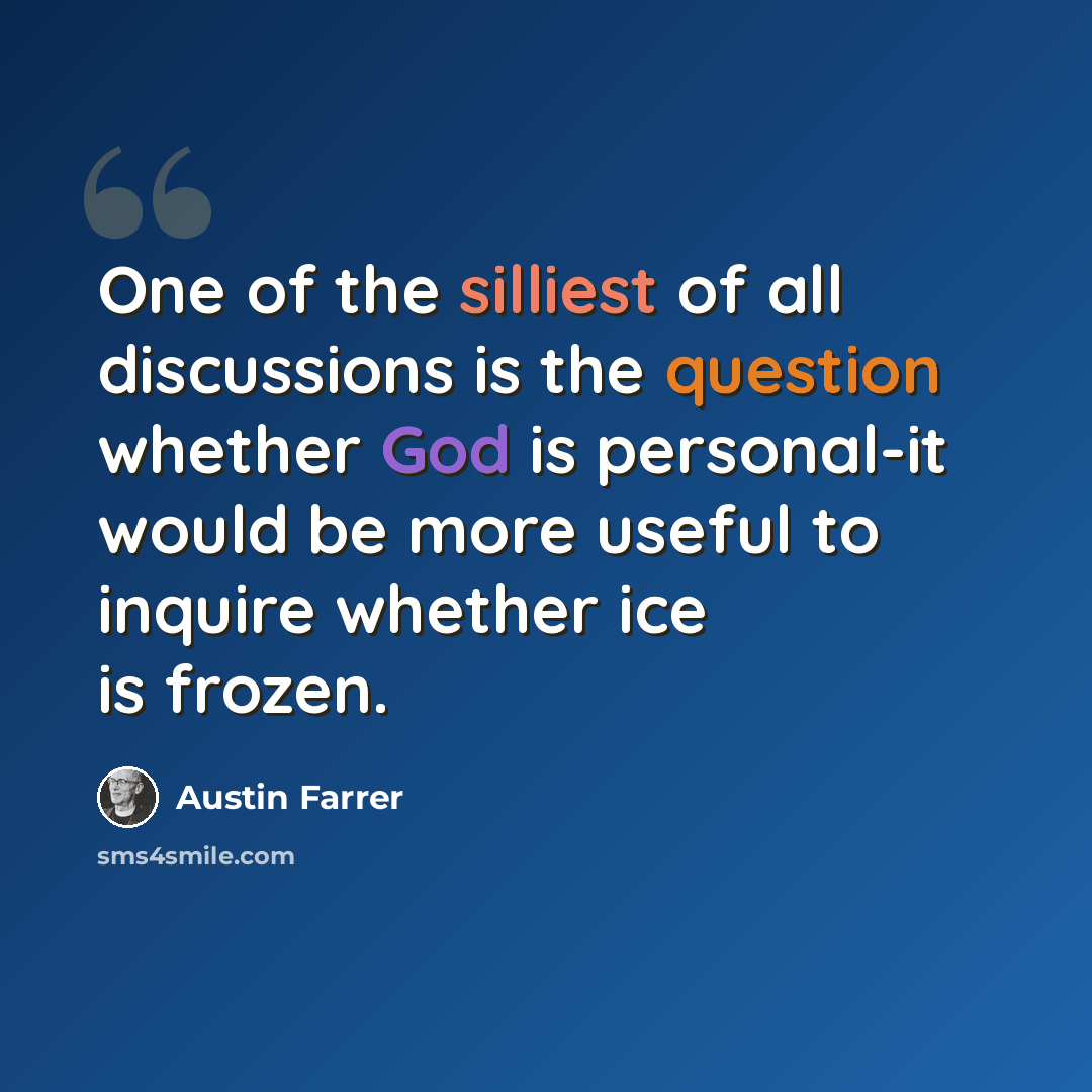 “One of the silliest of all discussions is the question whether God is personal-it would be more useful to inquire whether ice is frozen.” quote by Austin Farrer